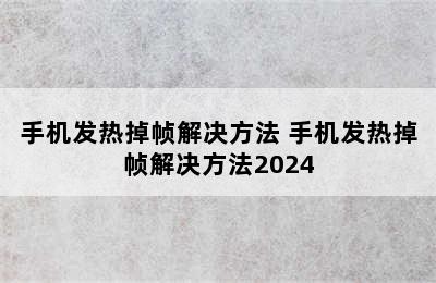 手机发热掉帧解决方法 手机发热掉帧解决方法2024